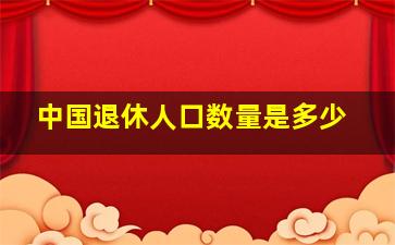 中国退休人口数量是多少