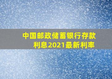 中国邮政储蓄银行存款利息2021最新利率