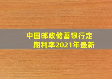 中国邮政储蓄银行定期利率2021年最新