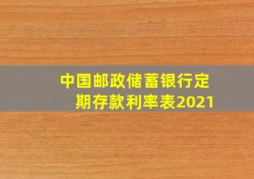 中国邮政储蓄银行定期存款利率表2021