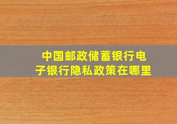 中国邮政储蓄银行电子银行隐私政策在哪里