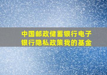 中国邮政储蓄银行电子银行隐私政策我的基金