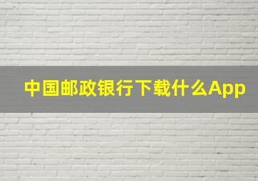 中国邮政银行下载什么App