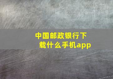 中国邮政银行下载什么手机app