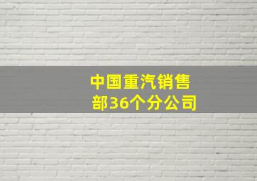 中国重汽销售部36个分公司