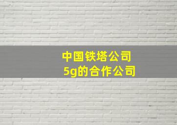 中国铁塔公司5g的合作公司