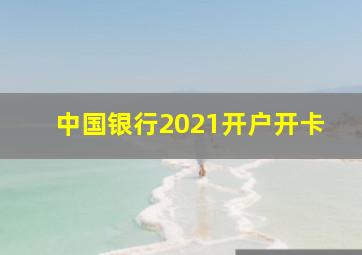 中国银行2021开户开卡