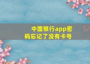 中国银行app密码忘记了没有卡号