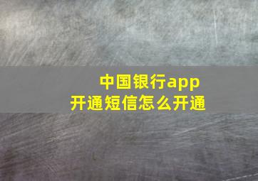 中国银行app开通短信怎么开通