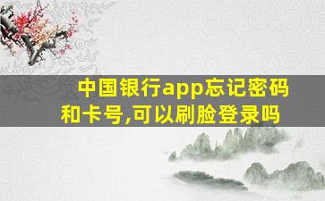 中国银行app忘记密码和卡号,可以刷脸登录吗