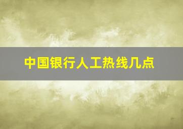 中国银行人工热线几点