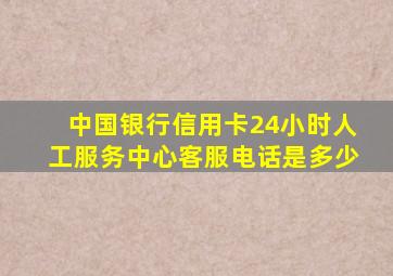 中国银行信用卡24小时人工服务中心客服电话是多少