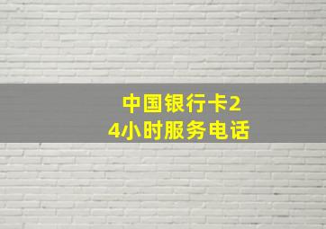 中国银行卡24小时服务电话