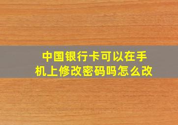 中国银行卡可以在手机上修改密码吗怎么改