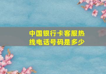 中国银行卡客服热线电话号码是多少