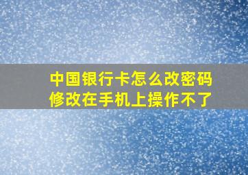 中国银行卡怎么改密码修改在手机上操作不了