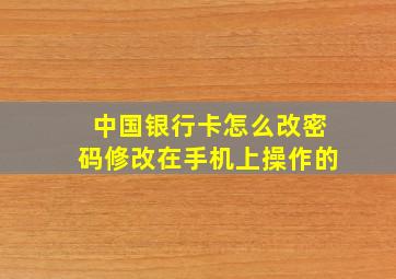 中国银行卡怎么改密码修改在手机上操作的