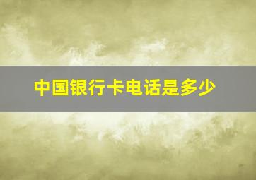 中国银行卡电话是多少