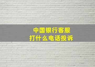 中国银行客服打什么电话投诉