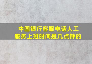 中国银行客服电话人工服务上班时间是几点钟的