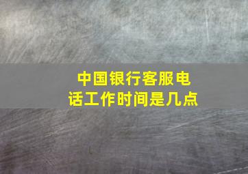 中国银行客服电话工作时间是几点