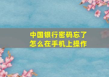 中国银行密码忘了怎么在手机上操作