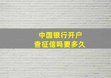 中国银行开户查征信吗要多久