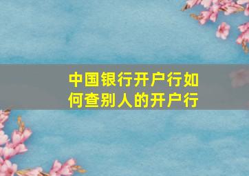 中国银行开户行如何查别人的开户行