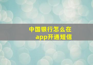 中国银行怎么在app开通短信