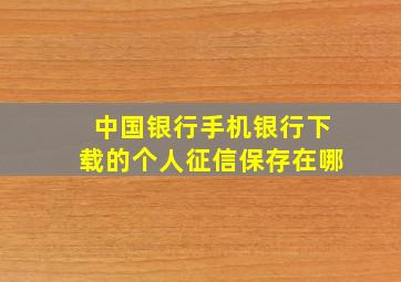 中国银行手机银行下载的个人征信保存在哪