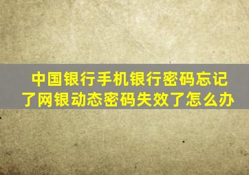 中国银行手机银行密码忘记了网银动态密码失效了怎么办