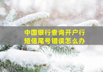 中国银行查询开户行短信尾号错误怎么办