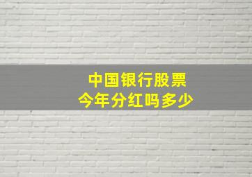 中国银行股票今年分红吗多少