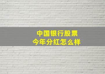 中国银行股票今年分红怎么样