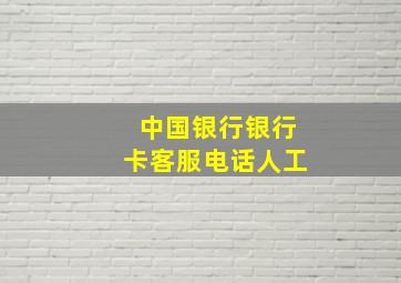 中国银行银行卡客服电话人工