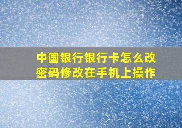 中国银行银行卡怎么改密码修改在手机上操作