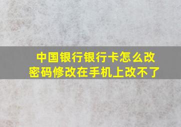 中国银行银行卡怎么改密码修改在手机上改不了