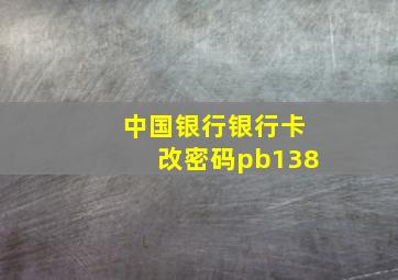 中国银行银行卡改密码pb138