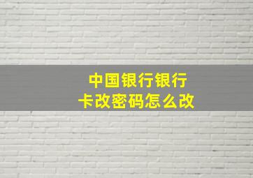 中国银行银行卡改密码怎么改