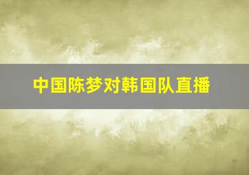 中国陈梦对韩国队直播