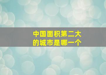 中国面积第二大的城市是哪一个