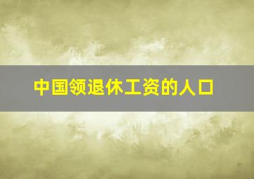 中国领退休工资的人口