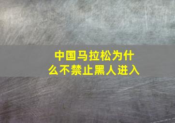 中国马拉松为什么不禁止黑人进入