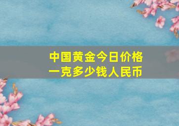 中国黄金今日价格一克多少钱人民币