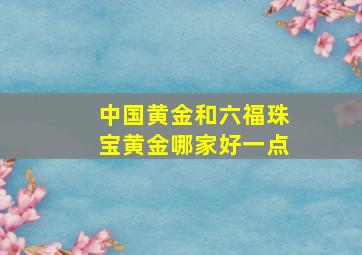 中国黄金和六福珠宝黄金哪家好一点