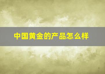 中国黄金的产品怎么样