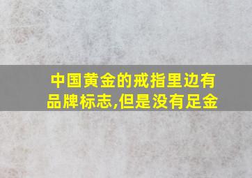 中国黄金的戒指里边有品牌标志,但是没有足金