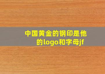 中国黄金的钢印是他的logo和字母jf