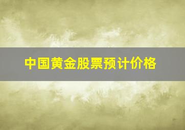 中国黄金股票预计价格