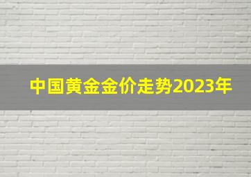 中国黄金金价走势2023年